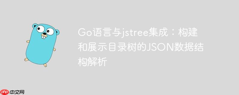 Go语言与jstree集成:构建和展示目录树的JSON数据结构解析