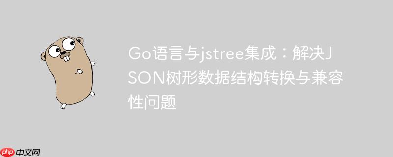 Go语言与jstree集成：解决JSON树形数据结构转换与兼容性问题

