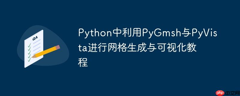 Python中利用PyGmsh与PyVista进行网格生成与可视化教程