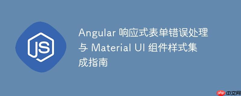 Angular 响应式表单错误处理与 Material UI 组件样式集成指南
