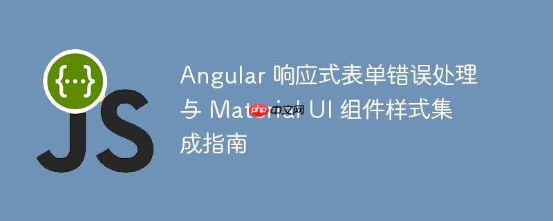 Angular 响应式表单错误处理与 Material UI 组件样式集成指南