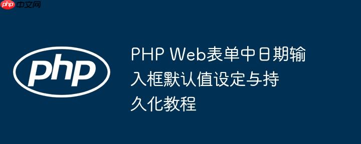 PHP Web表单中日期输入框默认值设定与持久化教程