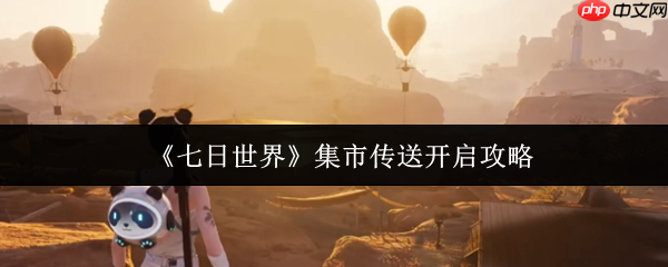 七日世界集市传送怎么开启  七日世界集市传送开启攻略