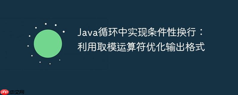 Java循环中实现条件性换行：利用取模运算符优化输出格式

