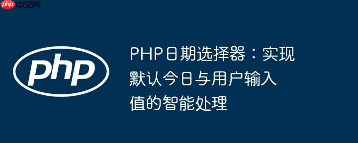PHP日期选择器：实现默认今日与用户输入值的智能处理