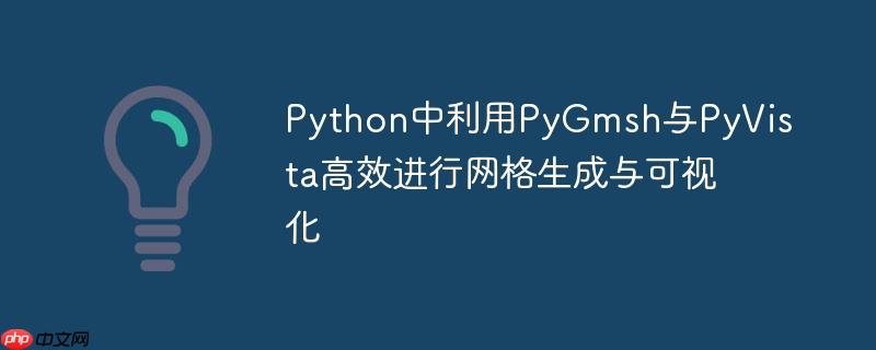 Python中利用PyGmsh与PyVista高效进行网格生成与可视化