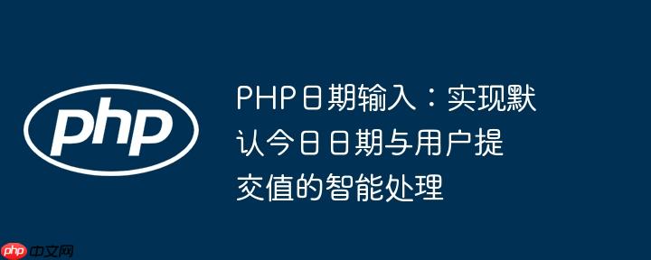 PHP日期输入：实现默认今日日期与用户提交值的智能处理