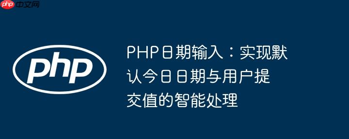 php日期输入:实现默认今日日期与用户提交值的智能处理