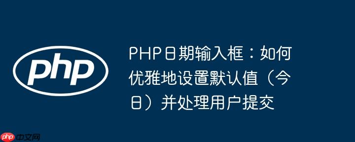 PHP日期输入框:如何优雅地设置默认值(今日)并处理用户提交