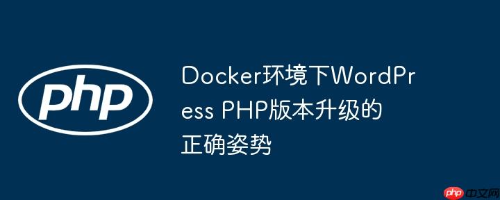 Docker环境下WordPress PHP版本升级的正确姿势