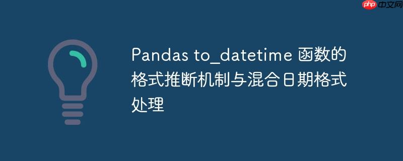 Pandas to_datetime 函数的格式推断机制与混合日期格式处理