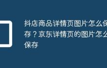 抖店商品详情页图片怎么保存?京东详情页的图片怎么保存