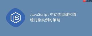JavaScript 中动态创建和管理对象实例的策略
