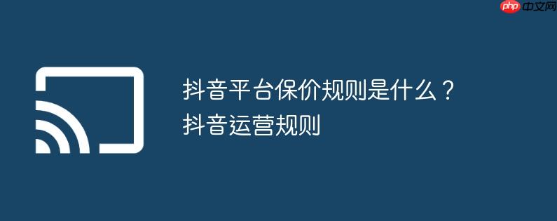 抖音平台保价规则是什么？抖音运营规则