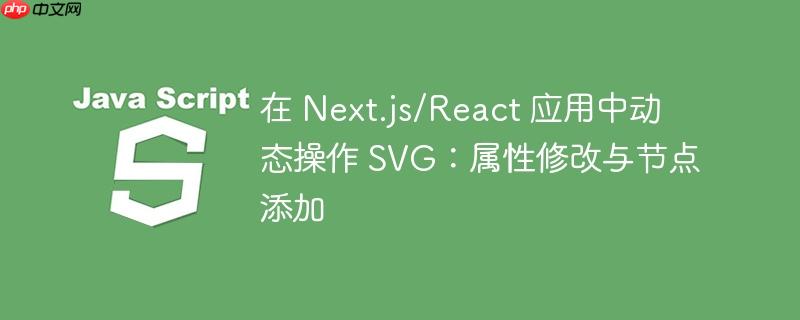 在 Next.js/React 应用中动态操作 SVG：属性修改与节点添加