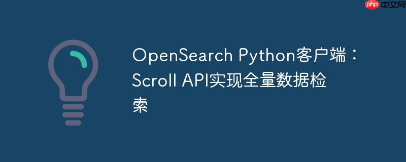 OpenSearch Python客户端：Scroll API实现全量数据检索
