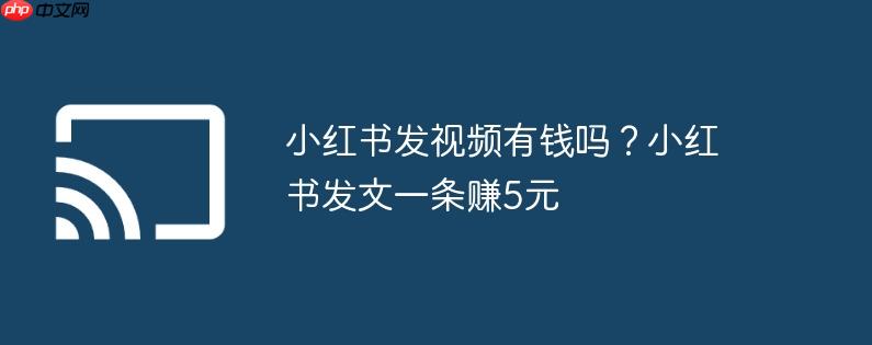 小红书发视频有钱吗？小红书发文一条赚5元