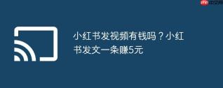 小红书发视频有钱吗？小红书发文一条赚5元