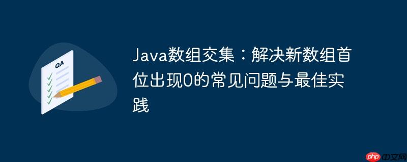 Java数组交集:解决新数组首位出现0的常见问题与最佳实践