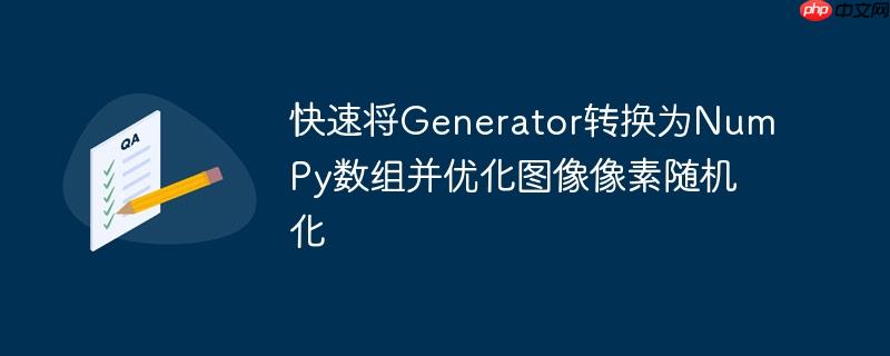 快速将generator转换为numpy数组并优化图像像素随机化