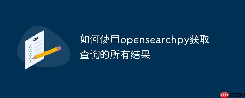 如何使用opensearchpy获取查询的所有结果
