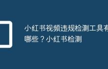 小红书视频违规检测工具有哪些?小红书检测