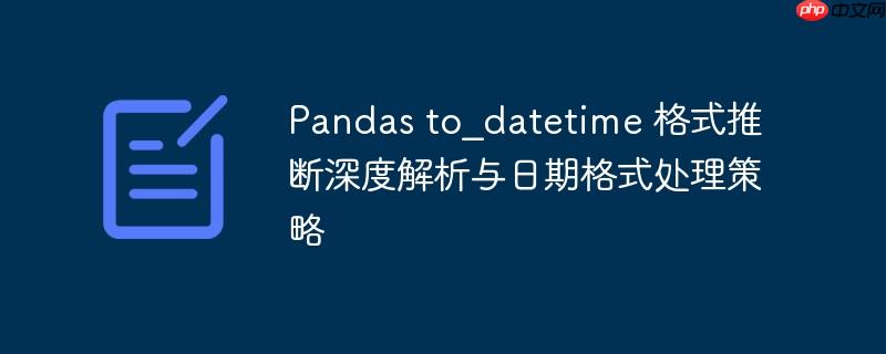 Pandas to_datetime 格式推断深度解析与日期格式处理策略
