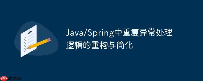 Java/Spring中重复异常处理逻辑的重构与简化