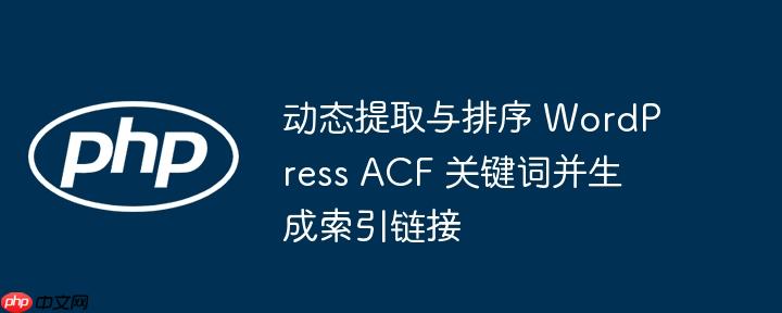 动态提取与排序 WordPress ACF 关键词并生成索引链接