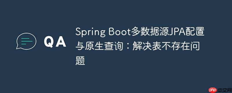 Spring Boot多数据源JPA配置与原生查询：解决表不存在问题-小浪学习网
