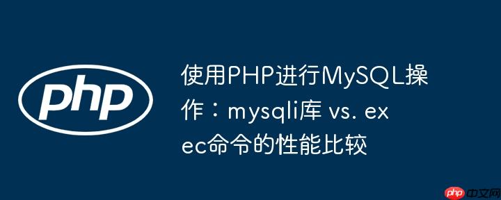 使用php进行mysql操作:mysqli库 vs. exec命令的性能比较