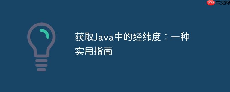 获取Java中的经纬度：一种实用指南-小浪学习网