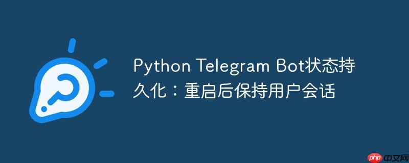 Python Telegram Bot状态持久化：重启后保持用户会话