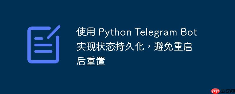 使用 python telegram bot 实现状态持久化,避免重启后重置