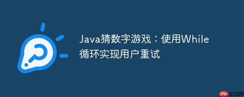 Java猜数字游戏：使用While循环实现用户重试-小浪学习网