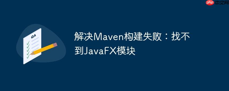 解决maven构建失败：找不到javafx模块