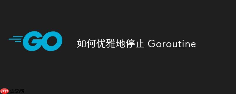 如何优雅地停止 goroutine