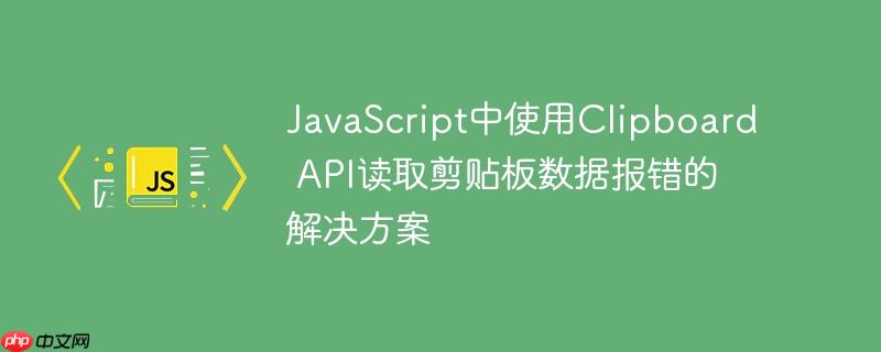 JavaScript中使用Clipboard API读取剪贴板数据报错的解决方案