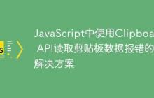 JavaScript中使用Clipboard API读取剪贴板数据报错的解决方案