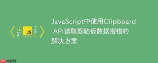 JavaScript中使用Clipboard API读取剪贴板数据报错的解决方案