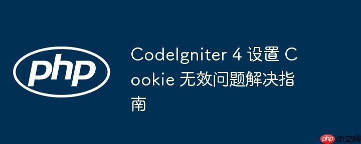 codeigniter 4 设置 cookie 无效问题解决指南