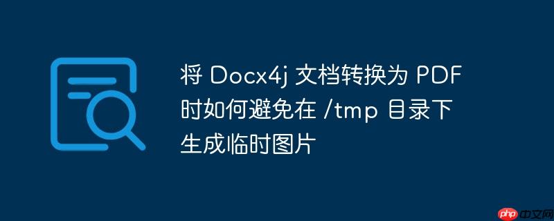 将 Docx4j 文档转换为 PDF 时如何避免在 /tmp 目录下生成临时图片-小浪学习网