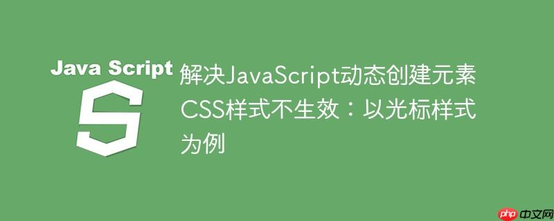解决JavaScript动态创建元素CSS样式不生效：以光标样式为例
