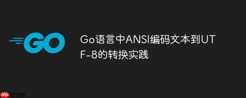 Go语言中ANSI编码文本到UTF-8的转换实践
