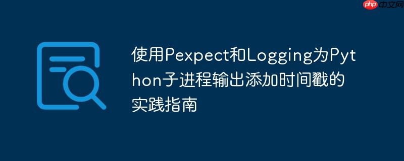 使用pexpect和logging为python子进程输出添加时间戳的实践指南