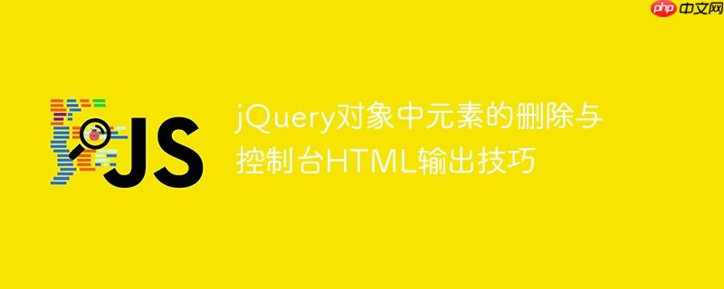 jQuery对象中元素的删除与控制台HTML输出技巧