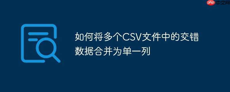 如何将多个csv文件中的交错数据合并为单一列