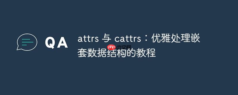 attrs 与 cattrs：优雅处理嵌套数据结构的教程
