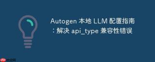 Autogen 本地 LLM 配置指南：解决 api_type 兼容性错误
