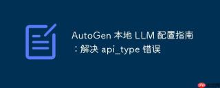 autogen 本地 llm 配置指南：解决 api_type 错误
